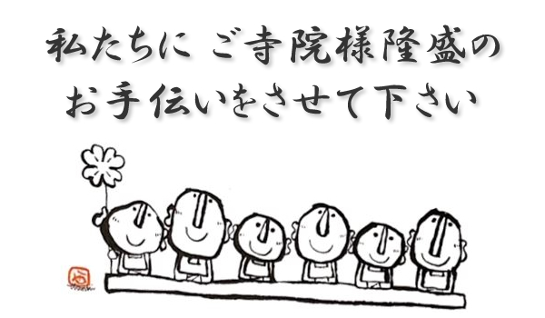 私たちにご寺院様隆盛のお手伝いをさせてください。